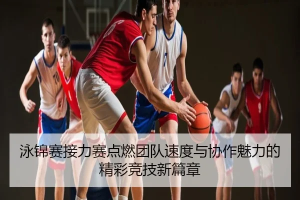 泳锦赛接力赛点燃团队速度与协作魅力的精彩竞技新篇章