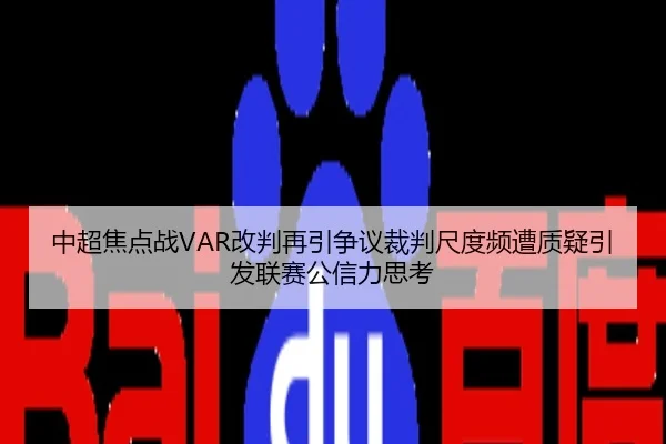 中超焦点战VAR改判再引争议裁判尺度频遭质疑引发联赛公信力思考