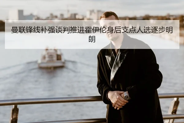 曼联锋线补强谈判推进霍伊伦身后支点人选逐步明朗