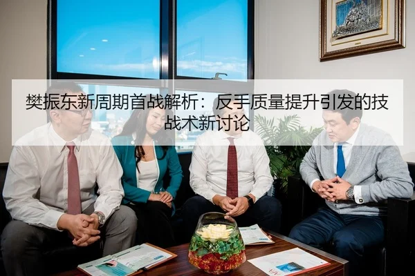 樊振东新周期首战解析：反手质量提升引发的技战术新讨论